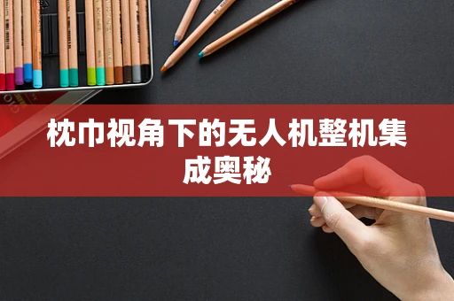 枕巾视角下的无人机整机集成奥秘