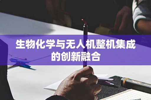 生物化学与无人机整机集成的创新融合