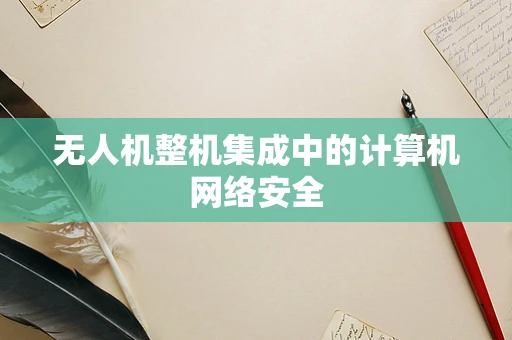 无人机整机集成中的计算机网络安全