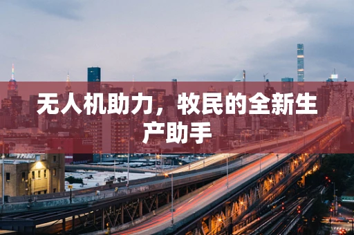 无人机助力，牧民的全新生产助手