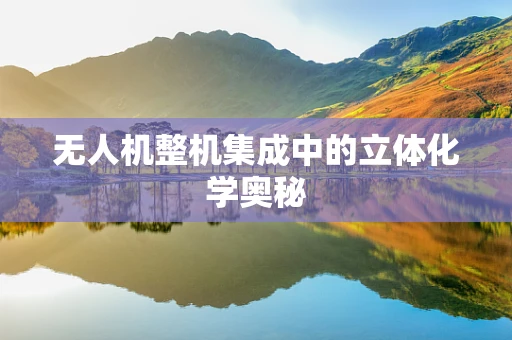 无人机整机集成中的立体化学奥秘