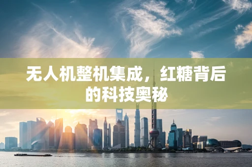 无人机整机集成，红糖背后的科技奥秘