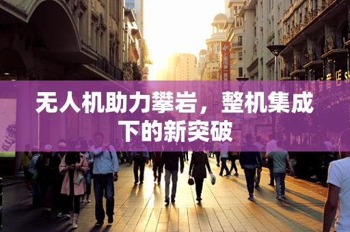 无人机助力攀岩，整机集成下的新突破