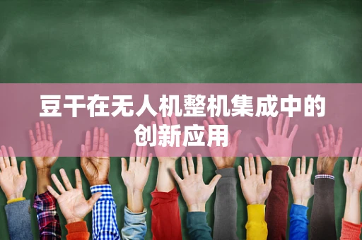 豆干在无人机整机集成中的创新应用