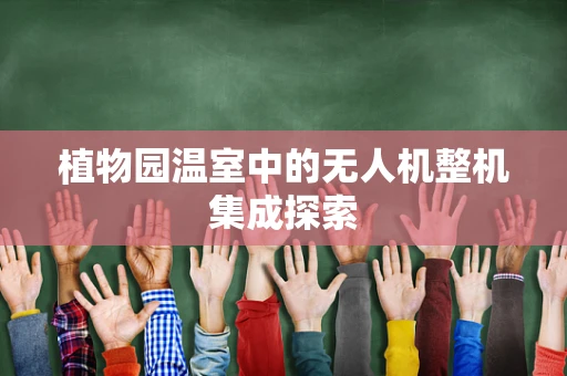 植物园温室中的无人机整机集成探索