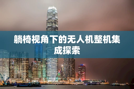 躺椅视角下的无人机整机集成探索