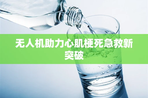 无人机助力心肌梗死急救新突破