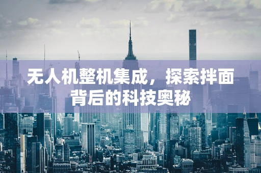 无人机整机集成，探索拌面背后的科技奥秘