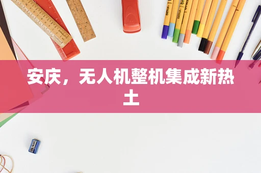 安庆，无人机整机集成新热土