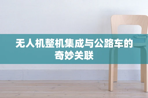 无人机整机集成与公路车的奇妙关联