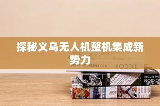 探秘义乌无人机整机集成新势力