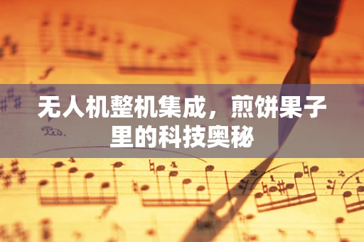 无人机整机集成，煎饼果子里的科技奥秘