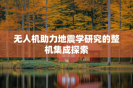 无人机助力地震学研究的整机集成探索