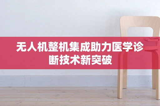 无人机整机集成助力医学诊断技术新突破