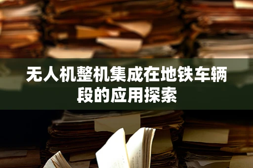 无人机整机集成在地铁车辆段的应用探索