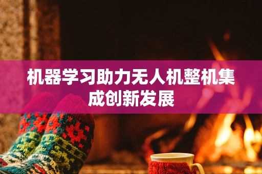 机器学习助力无人机整机集成创新发展