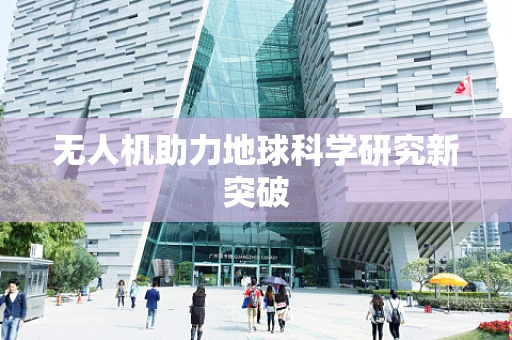 无人机助力地球科学研究新突破