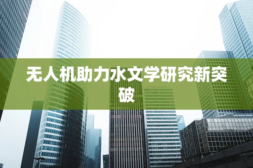 无人机助力水文学研究新突破