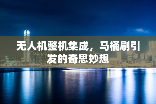 无人机整机集成，马桶刷引发的奇思妙想