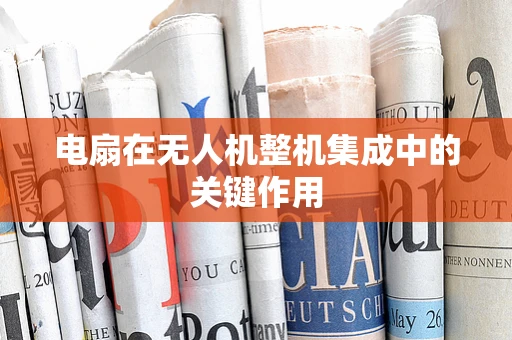 电扇在无人机整机集成中的关键作用