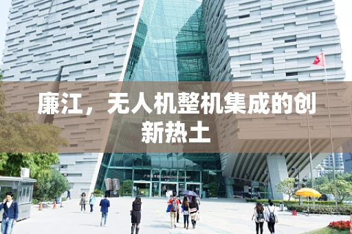 廉江，无人机整机集成的创新热土
