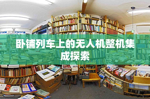 卧铺列车上的无人机整机集成探索