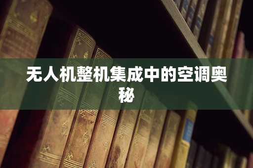 无人机整机集成中的空调奥秘