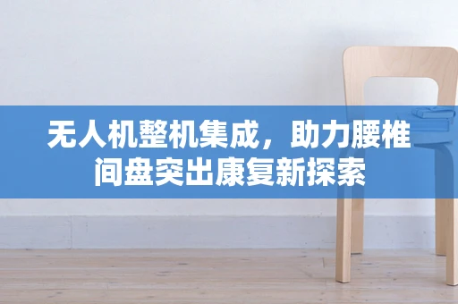 无人机整机集成，助力腰椎间盘突出康复新探索