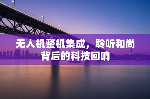 无人机整机集成，聆听和尚背后的科技回响