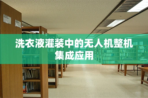 洗衣液灌装中的无人机整机集成应用