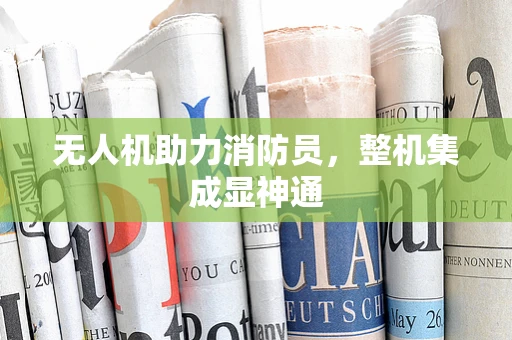 无人机助力消防员，整机集成显神通