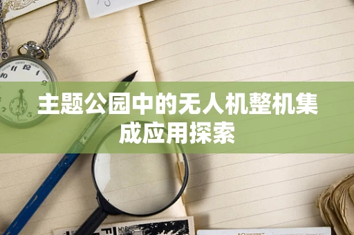 主题公园中的无人机整机集成应用探索