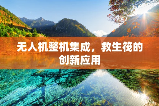 无人机整机集成，救生筏的创新应用