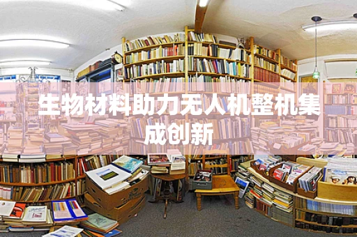 生物材料助力无人机整机集成创新