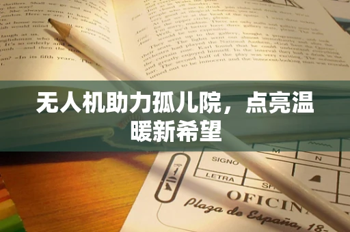 无人机助力孤儿院，点亮温暖新希望