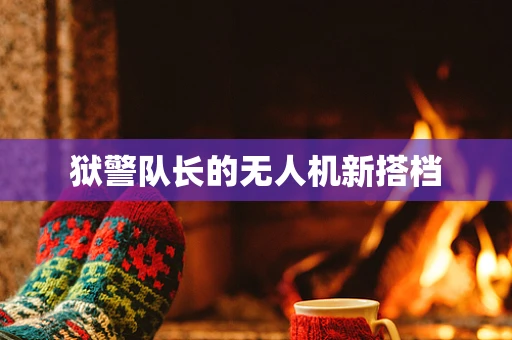 狱警队长的无人机新搭档