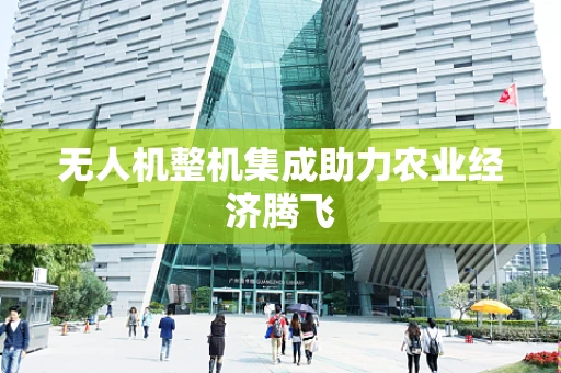无人机整机集成助力农业经济腾飞