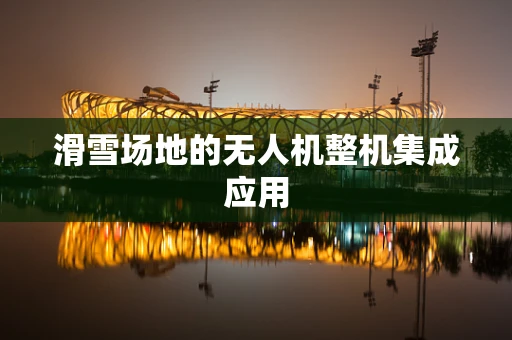滑雪场地的无人机整机集成应用