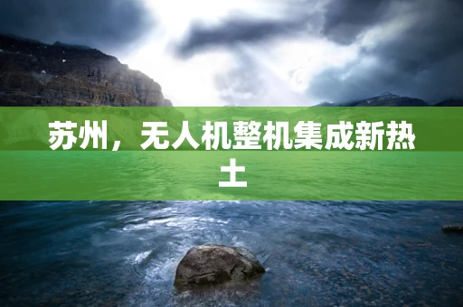 苏州，无人机整机集成新热土