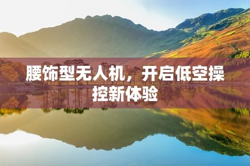 腰饰型无人机，开启低空操控新体验