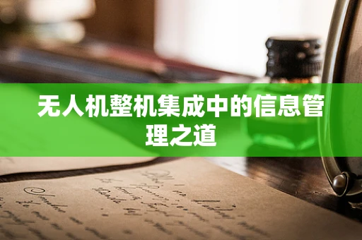 无人机整机集成中的信息管理之道