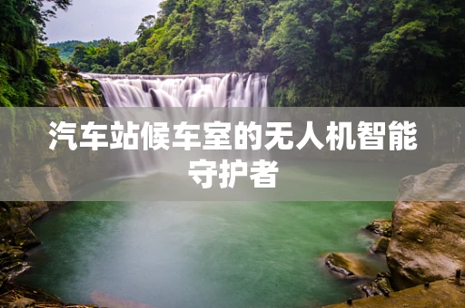汽车站候车室的无人机智能守护者