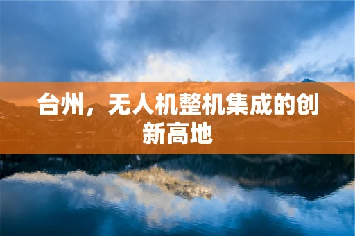 台州，无人机整机集成的创新高地