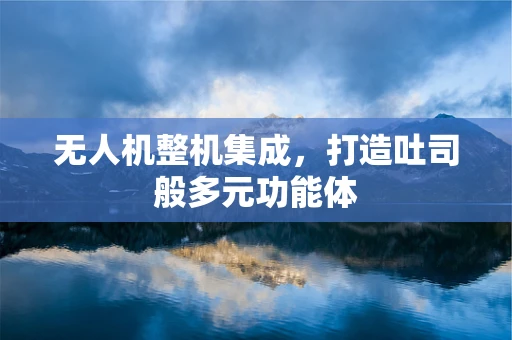 无人机整机集成，打造吐司般多元功能体