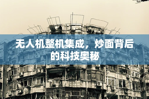 无人机整机集成，炒面背后的科技奥秘