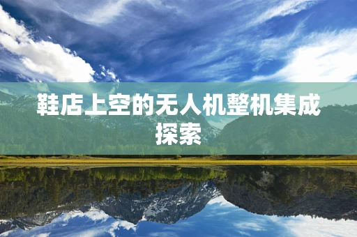 鞋店上空的无人机整机集成探索