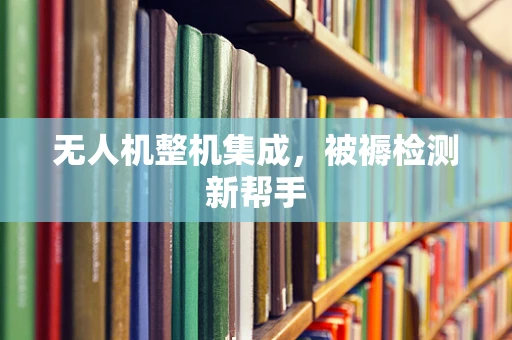 无人机整机集成，被褥检测新帮手