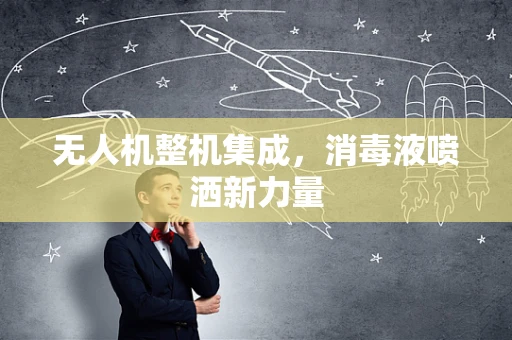 无人机整机集成，消毒液喷洒新力量