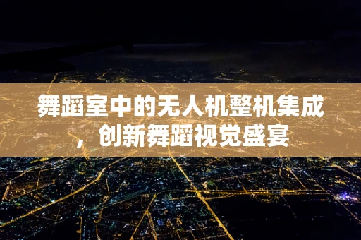 舞蹈室中的无人机整机集成，创新舞蹈视觉盛宴