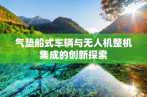 气垫船式车辆与无人机整机集成的创新探索